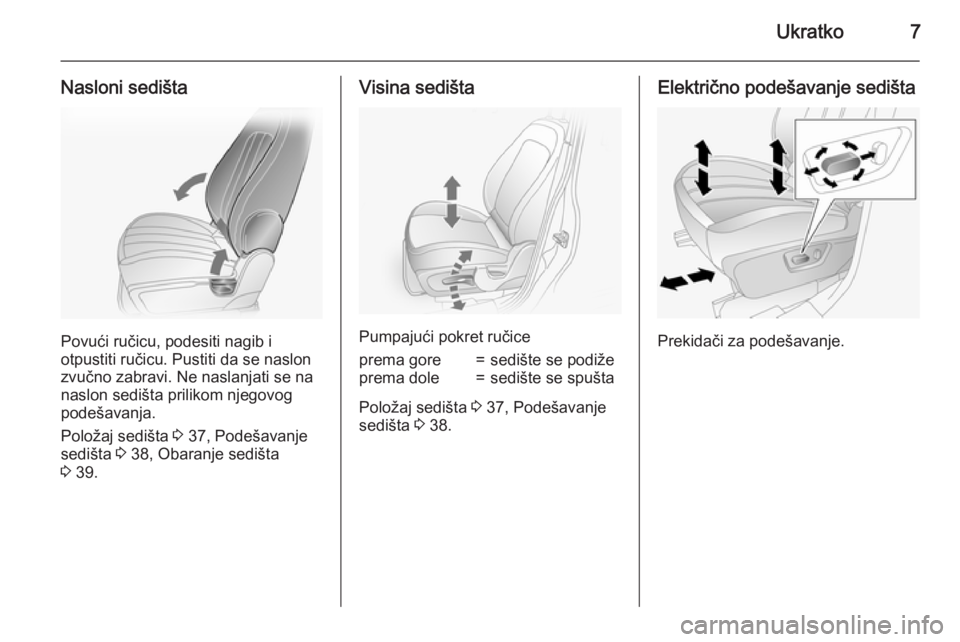 OPEL ANTARA 2015  Uputstvo za upotrebu (in Serbian) Ukratko7
Nasloni sedišta
Povući ručicu, podesiti nagib i
otpustiti ručicu. Pustiti da se naslon
zvučno zabravi. Ne naslanjati se na
naslon sedišta prilikom njegovog podešavanja.
Položaj sediš