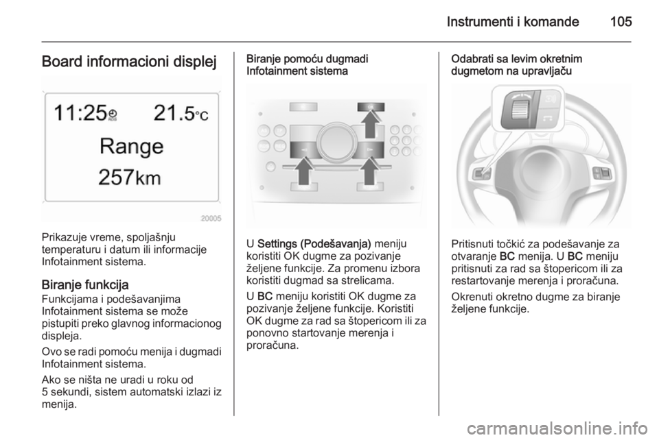 OPEL ASTRA H 2014 Uputstvo za upotrebu (in Serbian) Instrumenti i komande105Board informacioni displej
Prikazuje vreme, spoljašnju
temperaturu i datum ili informacije
Infotainment sistema.
Biranje funkcija
Funkcijama i podešavanjima Infotainment sist OPEL ASTRA H 2014 Uputstvo za upotrebu (in Serbian) Instrumenti i komande105Board informacioni displej
Prikazuje vreme, spoljašnju
temperaturu i datum ili informacije
Infotainment sistema.
Biranje funkcija
Funkcijama i podešavanjima Infotainment sist