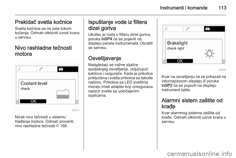 OPEL ASTRA H 2014  Uputstvo za upotrebu (in Serbian) Instrumenti i komande113Prekidač svetla kočniceSvetla kočnice se ne pale tokom
kočenja. Odmah otkloniti uzrok kvara u servisu.
Nivo rashladne tečnosti
motora
Nizak nivo tečnosti u sistemu
hlađe