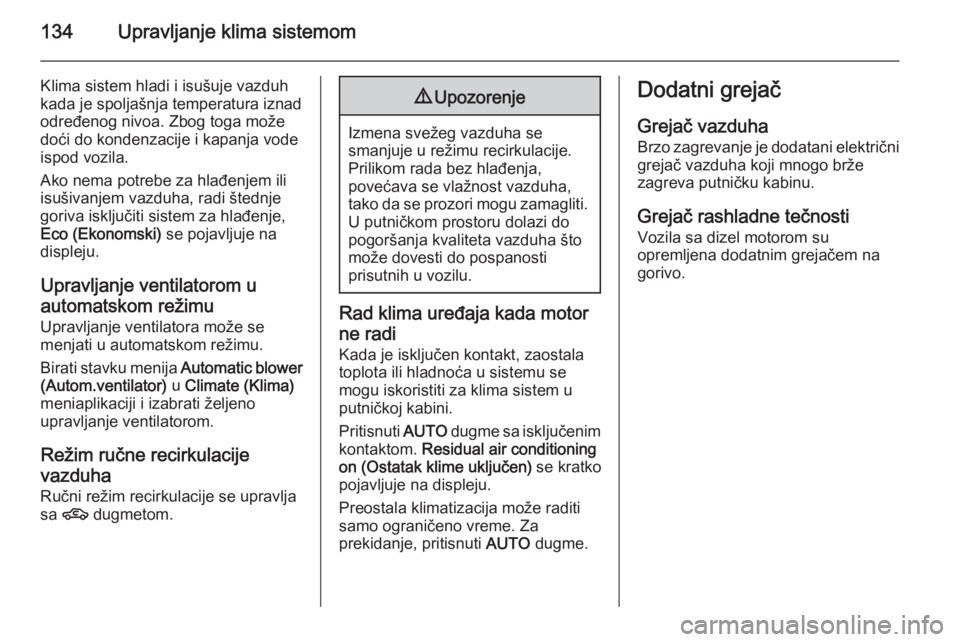 OPEL ASTRA H 2014  Uputstvo za upotrebu (in Serbian) 134Upravljanje klima sistemom
Klima sistem hladi i isušuje vazduh
kada je spoljašnja temperatura iznad
određenog nivoa. Zbog toga može
doći do kondenzacije i kapanja vode
ispod vozila.
Ako nema p