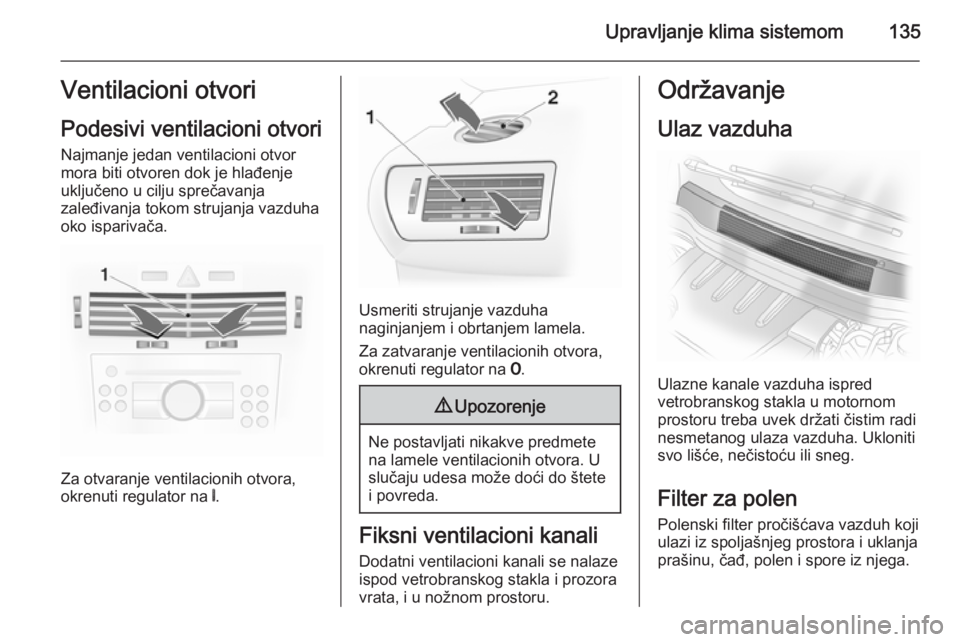 OPEL ASTRA H 2014 Uputstvo za upotrebu (in Serbian) Upravljanje klima sistemom135Ventilacioni otvori
Podesivi ventilacioni otvori Najmanje jedan ventilacioni otvor
mora biti otvoren dok je hlađenje
uključeno u cilju sprečavanja
zaleđivanja tokom st OPEL ASTRA H 2014 Uputstvo za upotrebu (in Serbian) Upravljanje klima sistemom135Ventilacioni otvori
Podesivi ventilacioni otvori Najmanje jedan ventilacioni otvor
mora biti otvoren dok je hlađenje
uključeno u cilju sprečavanja
zaleđivanja tokom st