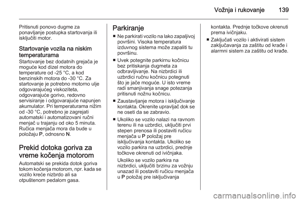 OPEL ASTRA H 2014  Uputstvo za upotrebu (in Serbian) Vožnja i rukovanje139
Pritisnuti ponovo dugme za
ponavljanje postupka startovanja ili isključiti motor.
Startovanje vozila na niskim
temperaturama
Startovanje bez dodatnih grejača je
moguće kod di