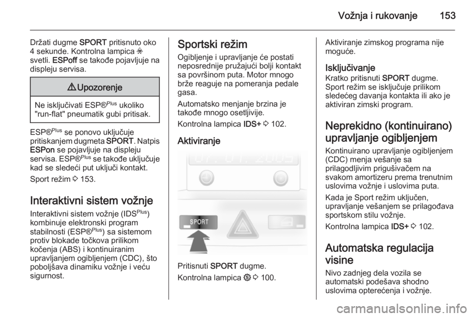 OPEL ASTRA H 2014  Uputstvo za upotrebu (in Serbian) Vožnja i rukovanje153
Držati dugme SPORT pritisnuto oko
4 sekunde. Kontrolna lampica  v
svetli.  ESPoff  se takođe pojavljuje na
displeju servisa.9 Upozorenje
Ne isključivati ESP® Plus
 ukoliko
&