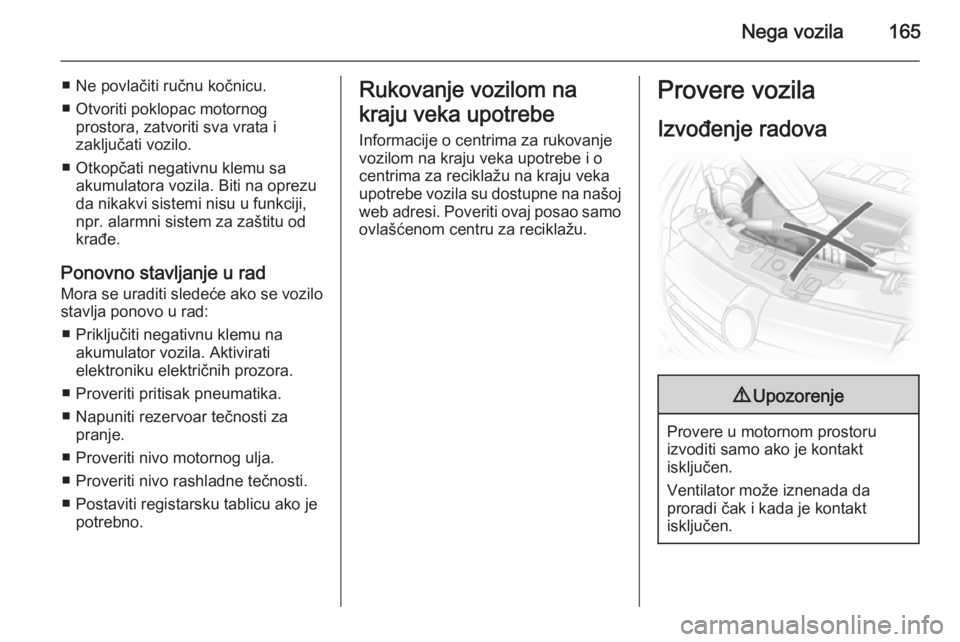 OPEL ASTRA H 2014  Uputstvo za upotrebu (in Serbian) Nega vozila165
■ Ne povlačiti ručnu kočnicu.
■ Otvoriti poklopac motornog prostora, zatvoriti sva vrata i
zaključati vozilo.
■ Otkopčati negativnu klemu sa akumulatora vozila. Biti na oprez