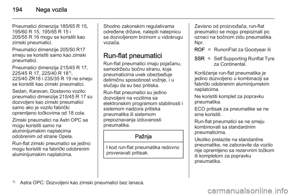 OPEL ASTRA H 2014  Uputstvo za upotrebu (in Serbian) 194Nega vozila
Pneumatici dimenzija 185/65 R 15,
195/60 R 15, 195/65 R 15 i
205/55 R 16 mogu se koristiti kao
zimski pneumatici.
Pneumatici dimenzije 205/50 R17 smeju se koristiti samo kao zimski
pneu