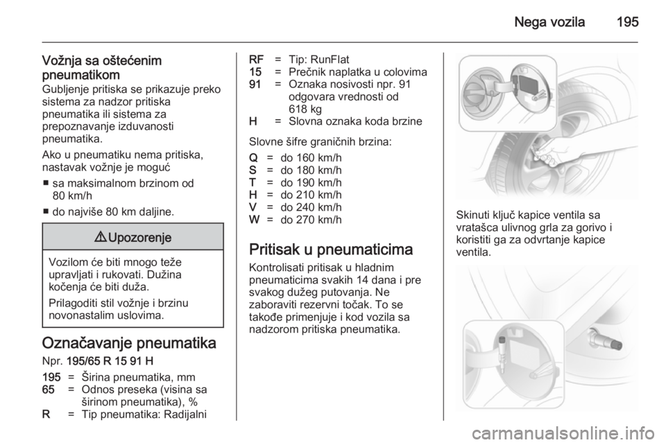 OPEL ASTRA H 2014  Uputstvo za upotrebu (in Serbian) Nega vozila195
Vožnja sa oštećenim
pneumatikom Gubljenje pritiska se prikazuje preko
sistema za nadzor pritiska
pneumatika ili sistema za
prepoznavanje izduvanosti
pneumatika.
Ako u pneumatiku nema
