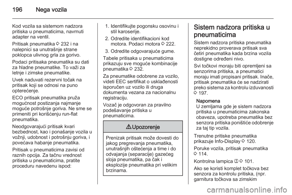 OPEL ASTRA H 2014  Uputstvo za upotrebu (in Serbian) 196Nega vozila
Kod vozila sa sistemom nadzorapritiska u pneumaticima, navrnuti
adapter na ventil.
Pritisak pneumatika  3 232 i na
nalepnici sa unutrašnje strane
poklopca ulivnog grla za gorivo.
Podac