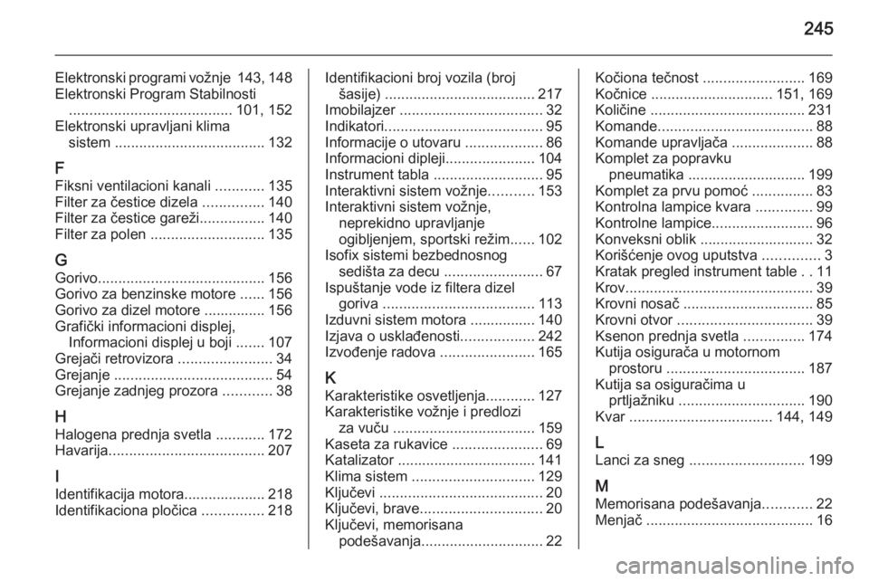 OPEL ASTRA H 2014  Uputstvo za upotrebu (in Serbian) 245
Elektronski programi vožnje 143, 148
Elektronski Program Stabilnosti  ........................................ 101, 152
Elektronski upravljani klima sistem  ..................................... 