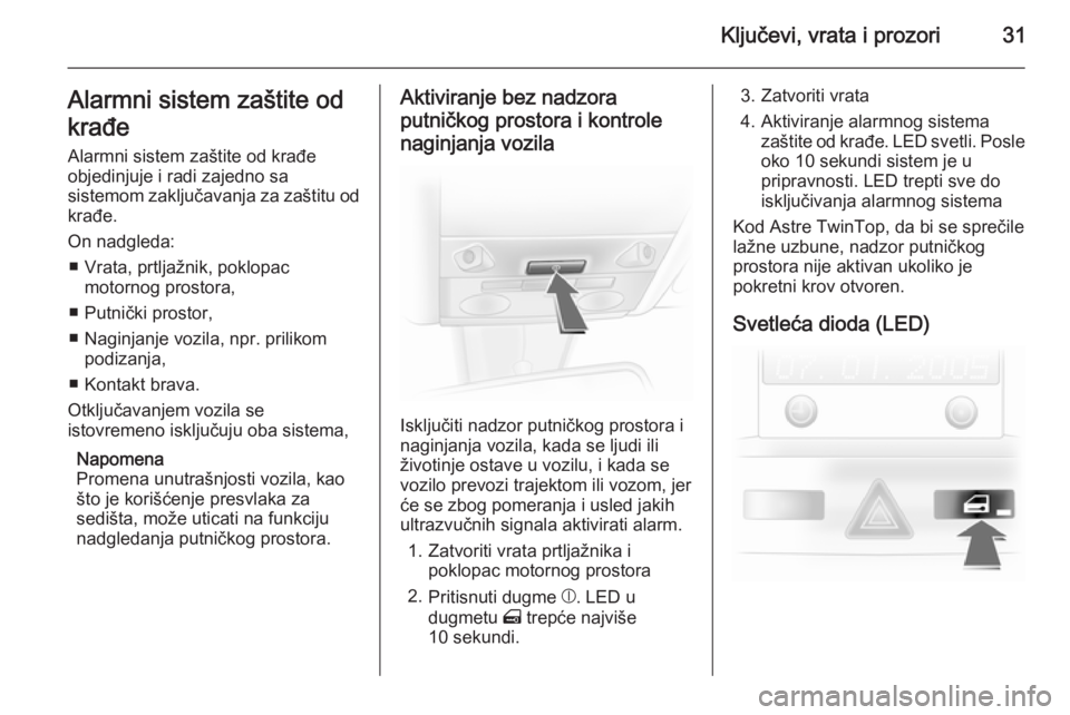 OPEL ASTRA H 2014  Uputstvo za upotrebu (in Serbian) Ključevi, vrata i prozori31Alarmni sistem zaštite od
krađe
Alarmni sistem zaštite od krađe objedinjuje i radi zajedno sa
sistemom zaključavanja za zaštitu od krađe.
On nadgleda: ■ Vrata, prt