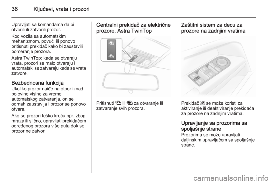 OPEL ASTRA H 2014  Uputstvo za upotrebu (in Serbian) 36Ključevi, vrata i prozori
Upravljati sa komandama da bi
otvorili ili zatvorili prozor.
Kod vozila sa automatskim
mehanizmom, povući ili ponovo
pritisnuti prekidač kako bi zaustavili pomeranje pro