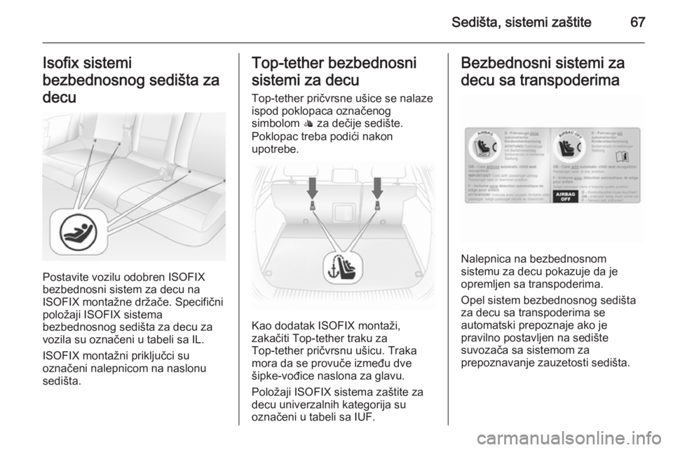 OPEL ASTRA H 2014  Uputstvo za upotrebu (in Serbian) Sedišta, sistemi zaštite67Isofix sistemi
bezbednosnog sedišta za
decu
Postavite vozilu odobren ISOFIX
bezbednosni sistem za decu na
ISOFIX montažne držače. Specifični
položaji ISOFIX sistema
b