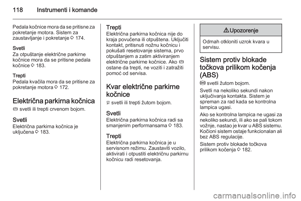 OPEL ASTRA J 2014  Uputstvo za upotrebu (in Serbian) 118Instrumenti i komande
Pedala kočnice mora da se pritisne za
pokretanje motora. Sistem za
zaustavljanje i pokretanje  3 174.
Svetli
Za otpuštanje električne parkirne
kočnice mora da se pritisne 