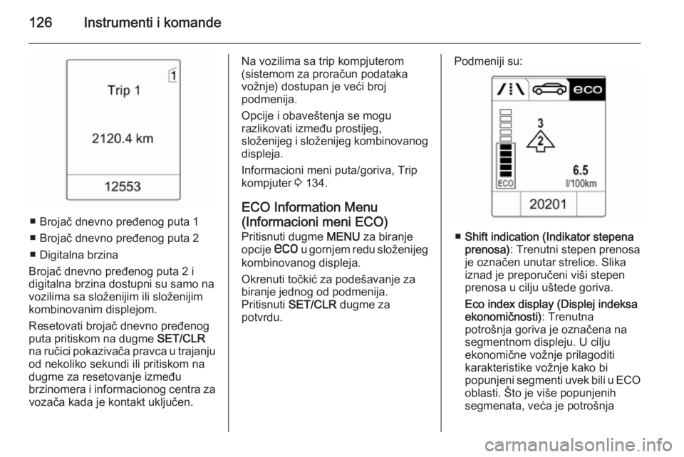 OPEL ASTRA J 2014  Uputstvo za upotrebu (in Serbian) 126Instrumenti i komande
■ Brojač dnevno pređenog puta 1
■ Brojač dnevno pređenog puta 2
■ Digitalna brzina
Brojač dnevno pređenog puta 2 i
digitalna brzina dostupni su samo na
vozilima sa