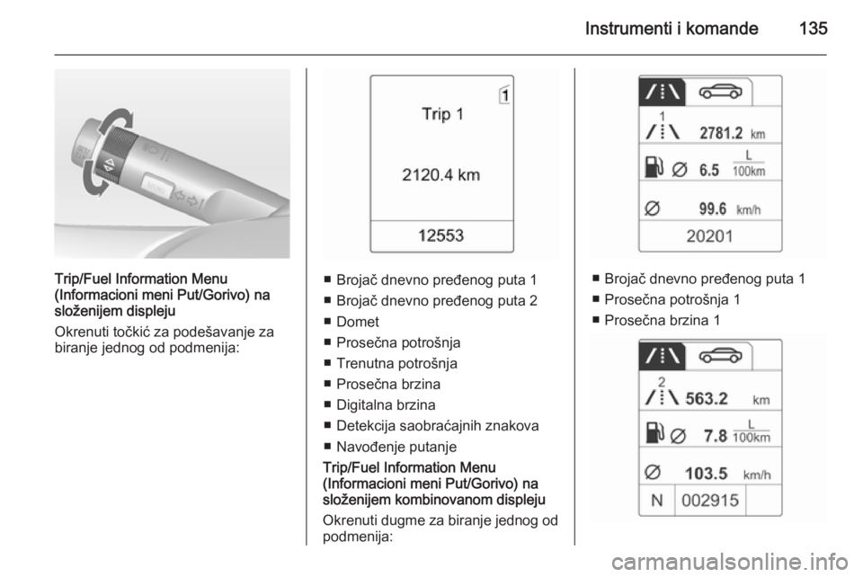 OPEL ASTRA J 2014  Uputstvo za upotrebu (in Serbian) Instrumenti i komande135
Trip/Fuel Information Menu
(Informacioni meni Put/Gorivo)  na
složenijem displeju
Okrenuti točkić za podešavanje za biranje jednog od podmenija:■ Brojač dnevno pređeno