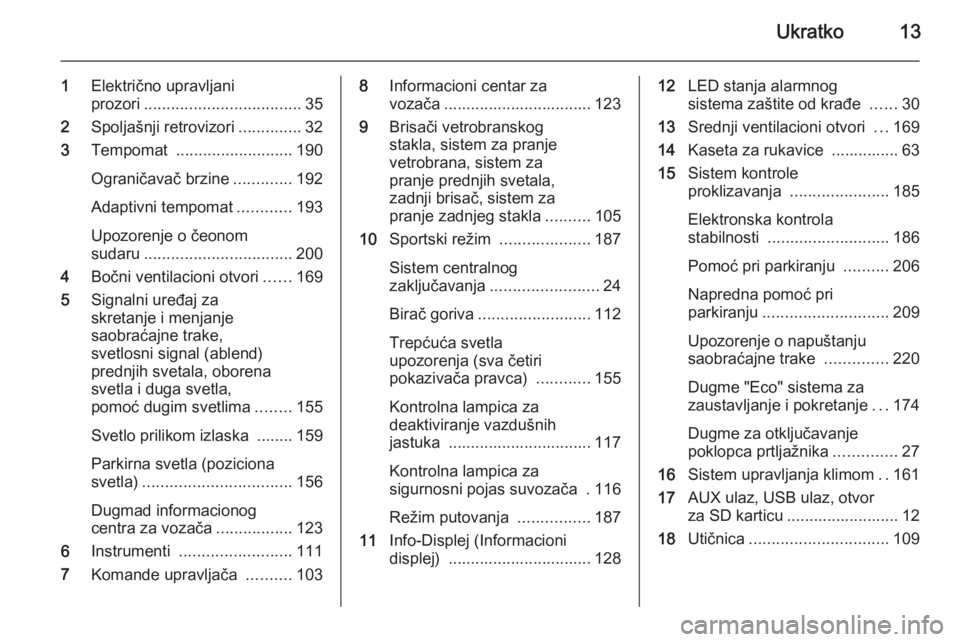 OPEL ASTRA J 2014  Uputstvo za upotrebu (in Serbian) Ukratko13
1Električno upravljani
prozori ................................... 35
2 Spoljašnji retrovizori ..............32
3 Tempomat  .......................... 190
Ograničavač brzine ............
