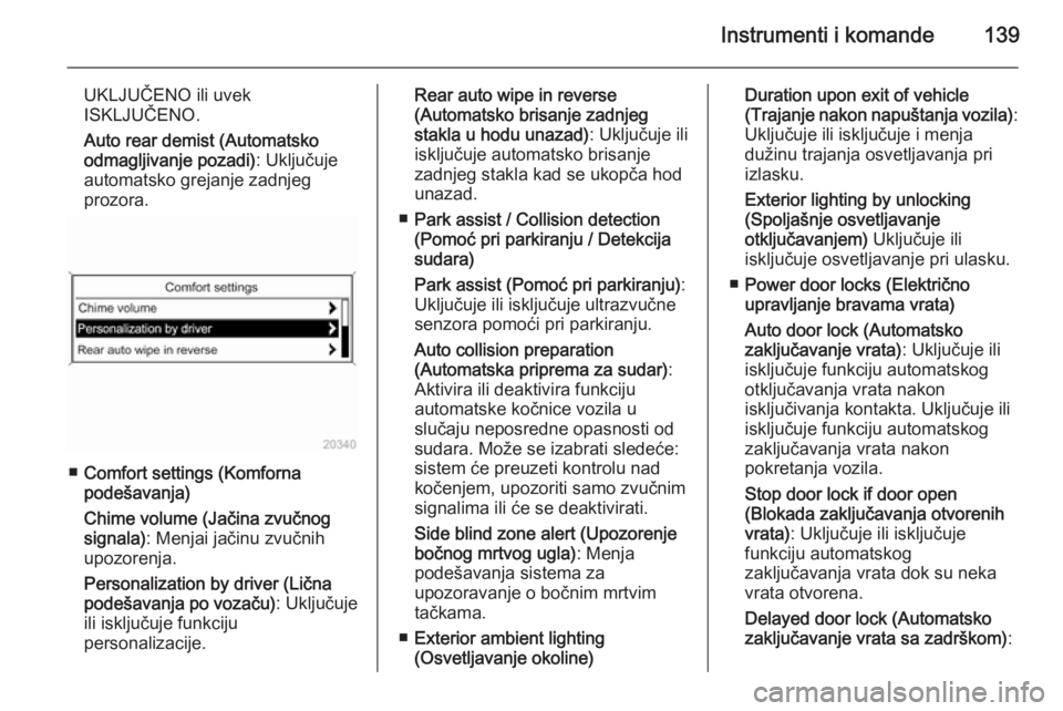OPEL ASTRA J 2014  Uputstvo za upotrebu (in Serbian) Instrumenti i komande139
UKLJUČENO ili uvek
ISKLJUČENO.
Auto rear demist (Automatsko
odmagljivanje pozadi) : Uključuje
automatsko grejanje zadnjeg
prozora.
■ Comfort settings (Komforna
podešavan