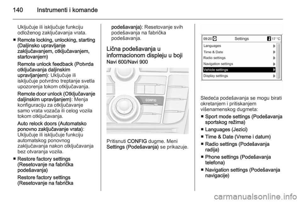 OPEL ASTRA J 2014  Uputstvo za upotrebu (in Serbian) 140Instrumenti i komande
Uključuje ili isključuje funkciju
odloženog zaključavanja vrata.
■ Remote locking, unlocking, starting
(Daljinsko upravljanje
zaključavanjem, otključavanjem,
startovan