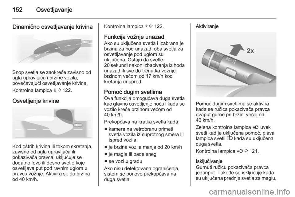 OPEL ASTRA J 2014  Uputstvo za upotrebu (in Serbian) 152Osvetljavanje
Dinamično osvetljavanje krivina
Snop svetla se zaokreće zavisno od
ugla upravljača i brzine vozila,
povećavajući osvetljavanje krivina.
Kontrolna lampica  f 3  122.
Osvetljenje k