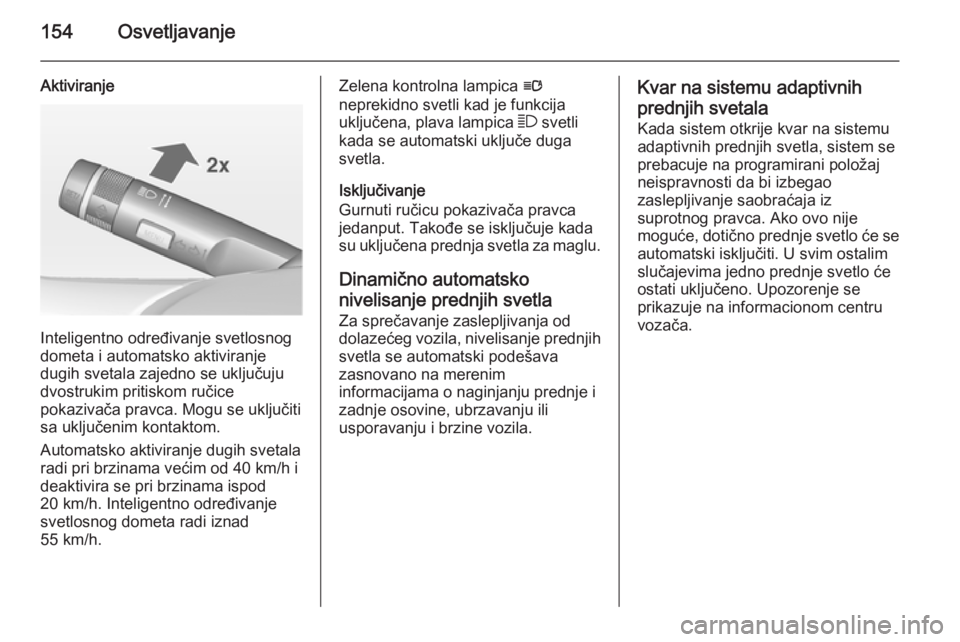 OPEL ASTRA J 2014  Uputstvo za upotrebu (in Serbian) 154Osvetljavanje
Aktiviranje
Inteligentno određivanje svetlosnog
dometa i automatsko aktiviranje
dugih svetala zajedno se uključuju
dvostrukim pritiskom ručice
pokazivača pravca. Mogu se uključit