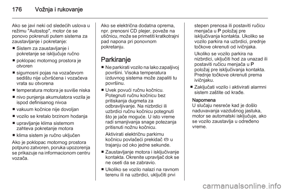 OPEL ASTRA J 2014  Uputstvo za upotrebu (in Serbian) 176Vožnja i rukovanje
Ako se javi neki od sledećih uslova u
režimu "Autostop", motor će se
ponovo pokrenuti putem sistema za
zaustavljanje i pokretanje:
■ Sistem za zaustavljanje i pokre