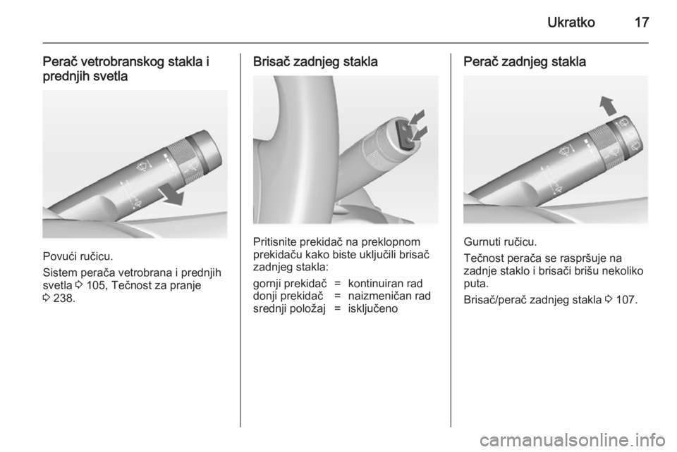 OPEL ASTRA J 2014  Uputstvo za upotrebu (in Serbian) Ukratko17
Perač vetrobranskog stakla i
prednjih svetla
Povući ručicu.
Sistem perača vetrobrana i prednjih
svetla  3 105, Tečnost za pranje
3  238.
Brisač zadnjeg stakla
Pritisnite prekidač na p