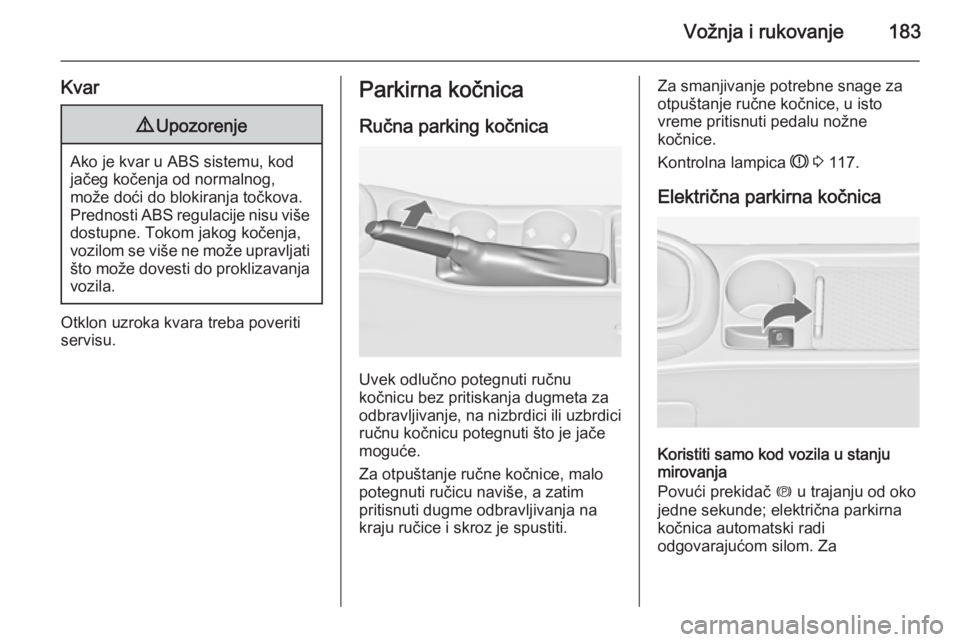 OPEL ASTRA J 2014  Uputstvo za upotrebu (in Serbian) Vožnja i rukovanje183
Kvar9Upozorenje
Ako je kvar u ABS sistemu, kod
jačeg kočenja od normalnog,
može doći do blokiranja točkova.
Prednosti ABS regulacije nisu više dostupne. Tokom jakog kočen