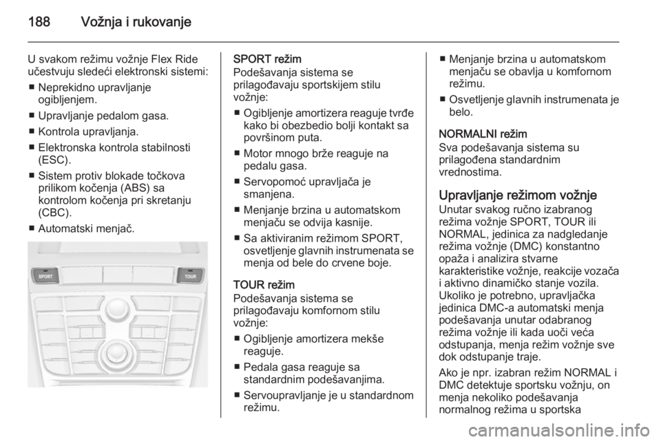 OPEL ASTRA J 2014  Uputstvo za upotrebu (in Serbian) 188Vožnja i rukovanje
U svakom režimu vožnje Flex Rideučestvuju sledeći elektronski sistemi:
■ Neprekidno upravljanje ogibljenjem.
■ Upravljanje pedalom gasa.
■ Kontrola upravljanja.
■ El