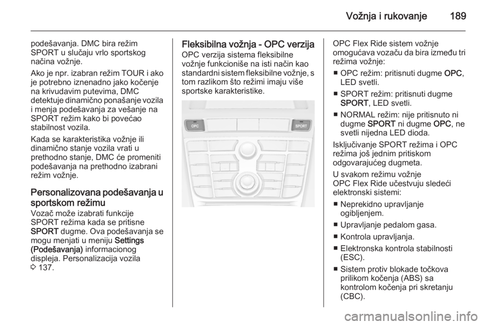 OPEL ASTRA J 2014  Uputstvo za upotrebu (in Serbian) Vožnja i rukovanje189
podešavanja. DMC bira režim
SPORT u slučaju vrlo sportskog
načina vožnje.
Ako je npr. izabran režim  TOUR i ako
je potrebno iznenadno jako kočenje
na krivudavim putevima,