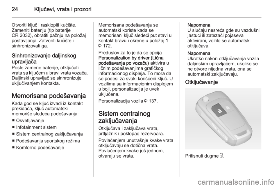 OPEL ASTRA J 2014  Uputstvo za upotrebu (in Serbian) 24Ključevi, vrata i prozori
Otvoriti ključ i rasklopiti kućište.
Zameniti bateriju (tip baterije
CR 2032), obratiti pažnju na položaj postavljanja. Zatvoriti kućište i
sinhronizovati ga.
Sinhr