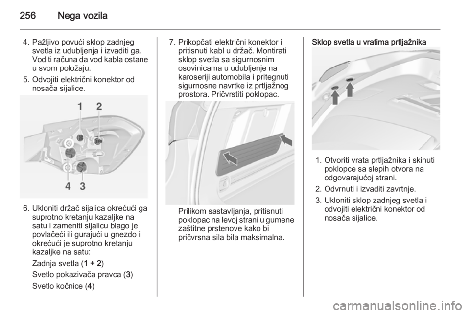 OPEL ASTRA J 2014  Uputstvo za upotrebu (in Serbian) 256Nega vozila
4. Pažljivo povući sklop zadnjegsvetla iz udubljenja i izvaditi ga.
Voditi računa da vod kabla ostane u svom položaju.
5. Odvojiti električni konektor od nosača sijalice.
6. Uklon