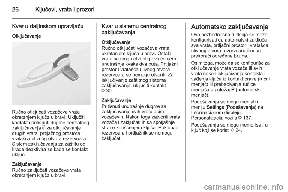 OPEL ASTRA J 2014  Uputstvo za upotrebu (in Serbian) 26Ključevi, vrata i prozori
Kvar u daljinskom upravljaču
Otključavanje
Ručno otključati vozačeva vrata
okretanjem ključa u bravi. Uključiti kontakt i pritisnuti dugme centralnog
zaključavanja