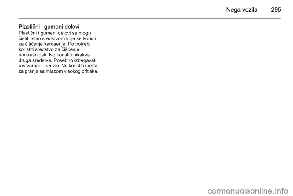 OPEL ASTRA J 2014  Uputstvo za upotrebu (in Serbian) Nega vozila295
Plastični i gumeni deloviPlastični i gumeni delovi se mogu
čistiti istim sredstvom koje se koristi
za čišćenje karoserije. Po potrebi
koristiti sredstvo za čišćenje
unutrašnjo
