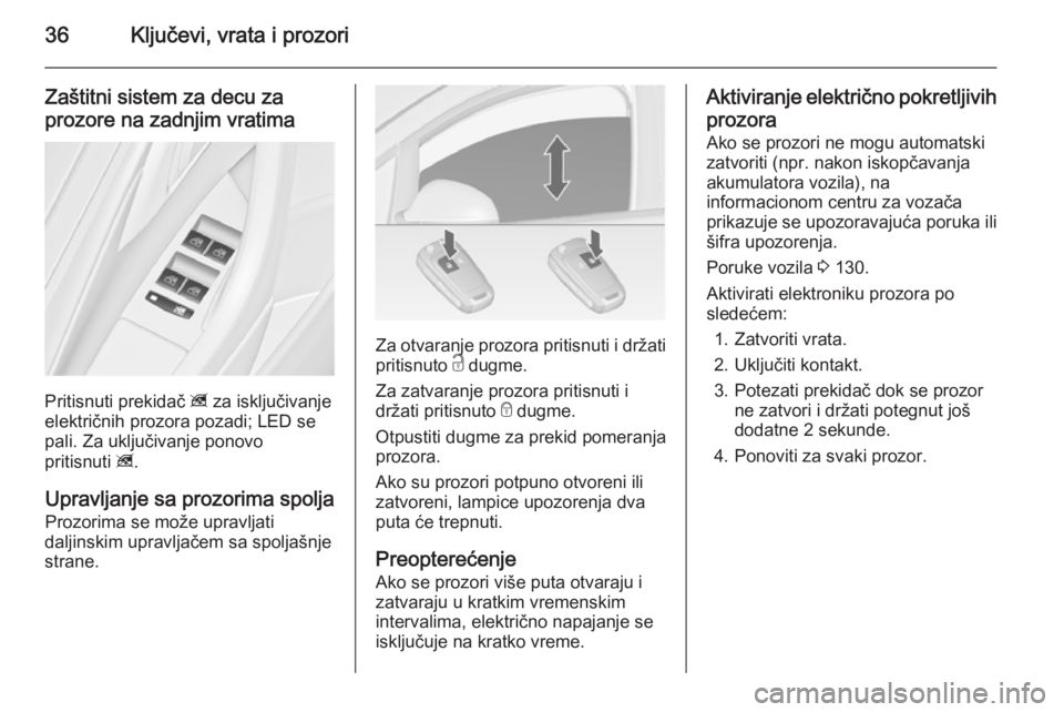 OPEL ASTRA J 2014  Uputstvo za upotrebu (in Serbian) 36Ključevi, vrata i prozori
Zaštitni sistem za decu za
prozore na zadnjim vratima
Pritisnuti prekidač  z za isključivanje
električnih prozora pozadi; LED se
pali. Za uključivanje ponovo
pritisnu