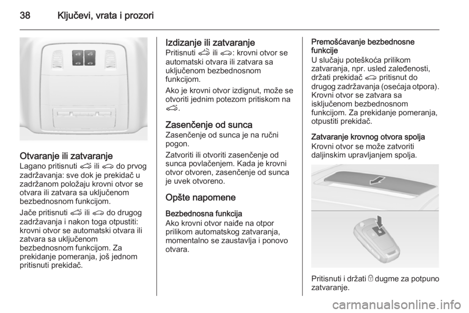 OPEL ASTRA J 2014  Uputstvo za upotrebu (in Serbian) 38Ključevi, vrata i prozori
Otvaranje ili zatvaranje
Lagano pritisnuti  p ili r  do prvog
zadržavanja: sve dok je prekidač u
zadržanom položaju krovni otvor se
otvara ili zatvara sa uključenom
b