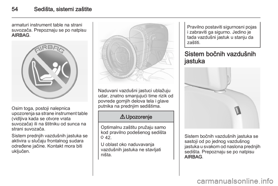 OPEL ASTRA J 2014  Uputstvo za upotrebu (in Serbian) 54Sedišta, sistemi zaštite
armaturi instrument table na stranisuvozača. Prepoznaju se po natpisu
AIRBAG .
Osim toga, postoji nalepnica
upozorenja sa strane instrument table
(vidljiva kada se otvore