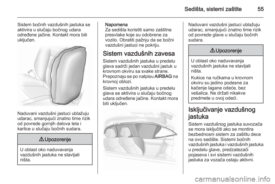 OPEL ASTRA J 2014  Uputstvo za upotrebu (in Serbian) Sedišta, sistemi zaštite55
Sistem bočnih vazdušnih jastuka se
aktivira u slučaju bočnog udara
određene jačine. Kontakt mora biti
uključen.
Naduvani vazdušni jastuci ublažuju
udarac, smanjuj
