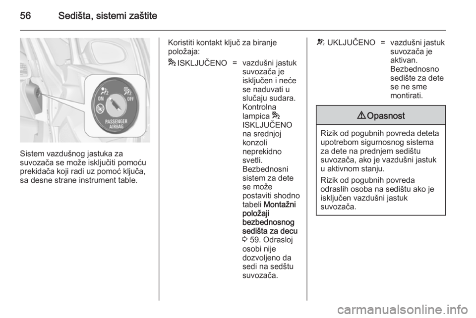 OPEL ASTRA J 2014  Uputstvo za upotrebu (in Serbian) 56Sedišta, sistemi zaštite
Sistem vazdušnog jastuka za
suvozača se može isključiti pomoću prekidača koji radi uz pomoć ključa,
sa desne strane instrument table.
Koristiti kontakt ključ za b