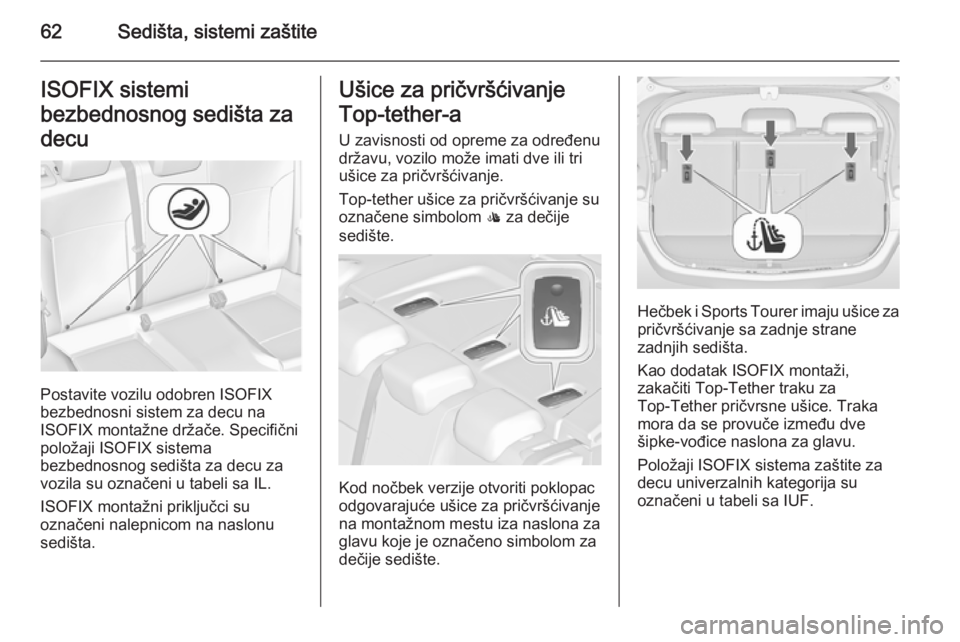 OPEL ASTRA J 2014  Uputstvo za upotrebu (in Serbian) 62Sedišta, sistemi zaštiteISOFIX sistemi
bezbednosnog sedišta za
decu
Postavite vozilu odobren ISOFIX
bezbednosni sistem za decu na
ISOFIX montažne držače. Specifični
položaji ISOFIX sistema
b