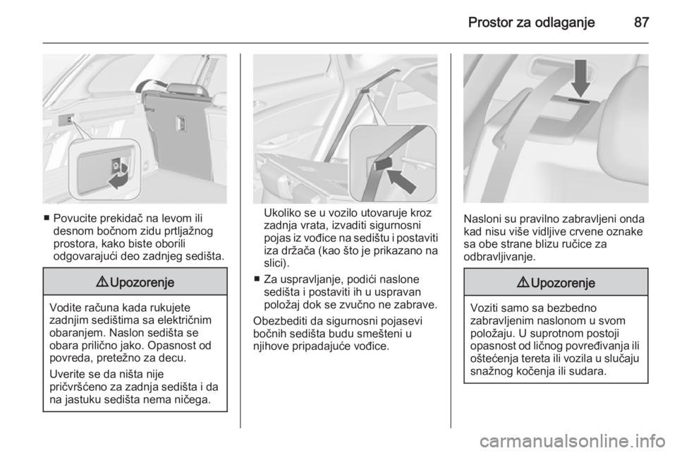 OPEL ASTRA J 2014  Uputstvo za upotrebu (in Serbian) Prostor za odlaganje87
■ Povucite prekidač na levom ilidesnom bočnom zidu prtljažnogprostora, kako biste oborili
odgovarajući deo zadnjeg sedišta.
9 Upozorenje
Vodite računa kada rukujete
zadn