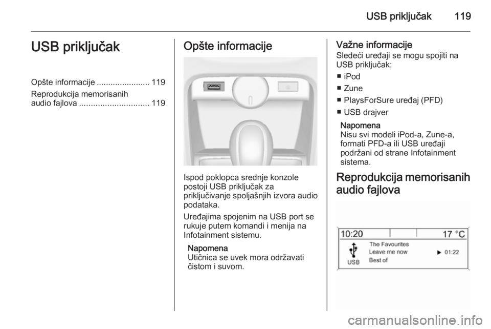 OPEL ASTRA J 2014.5 Uputstvo za rukovanje Infotainment sistemom (in Serbian) USB priključak119USB priključakOpšte informacije.......................119
Reprodukcija memorisanih
audio fajlova .............................. 119Opšte informacije
Ispod poklopca srednje konzole OPEL ASTRA J 2014.5 Uputstvo za rukovanje Infotainment sistemom (in Serbian) USB priključak119USB priključakOpšte informacije.......................119
Reprodukcija memorisanih
audio fajlova .............................. 119Opšte informacije
Ispod poklopca srednje konzole