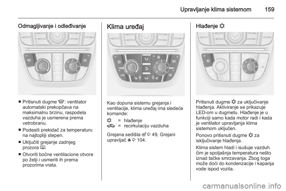 OPEL ASTRA J 2014.5  Uputstvo za upotrebu (in Serbian) Upravljanje klima sistemom159
Odmagljivanje i odleđivanje
■Pritisnuti dugme  V: ventilator
automatski prekopčava na
maksimalnu brzinu, raspodela
vazduha je usmerena prema
vetrobranu.
■ Podesiti 