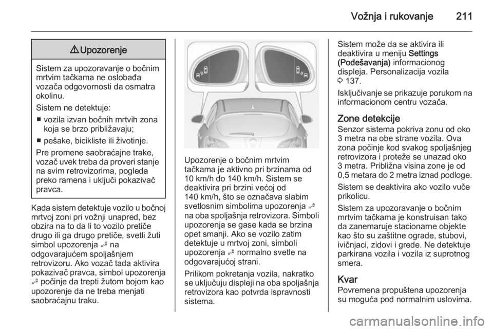 OPEL ASTRA J 2014.5  Uputstvo za upotrebu (in Serbian) Vožnja i rukovanje2119Upozorenje
Sistem za upozoravanje o bočnim
mrtvim tačkama ne oslobađa
vozača odgovornosti da osmatra
okolinu.
Sistem ne detektuje: ■ vozila izvan bočnih mrtvih zona koja 