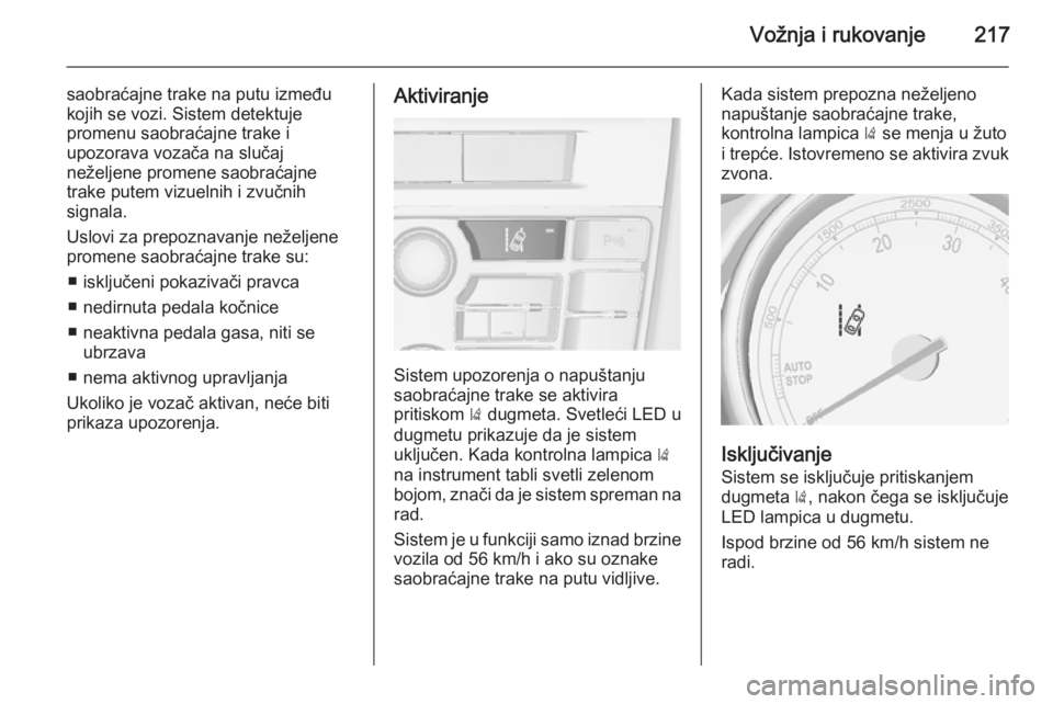 OPEL ASTRA J 2014.5  Uputstvo za upotrebu (in Serbian) Vožnja i rukovanje217
saobraćajne trake na putu između
kojih se vozi. Sistem detektuje
promenu saobraćajne trake i
upozorava vozača na slučaj
neželjene promene saobraćajne
trake putem vizuelni