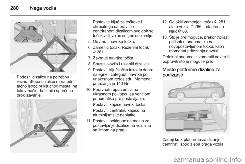 OPEL ASTRA J 2014.5 Uputstvo za upotrebu (in Serbian) 280Nega vozila
Podesiti dizalicu na potrebnu
visinu. Stopa dizalice mora biti
tačno ispod priključnog mesta; na
takav način da bi bilo sprečeno
proklizavanje.
Postavite ključ za točkove i
okreć OPEL ASTRA J 2014.5 Uputstvo za upotrebu (in Serbian) 280Nega vozila
Podesiti dizalicu na potrebnu
visinu. Stopa dizalice mora biti
tačno ispod priključnog mesta; na
takav način da bi bilo sprečeno
proklizavanje.
Postavite ključ za točkove i
okreć