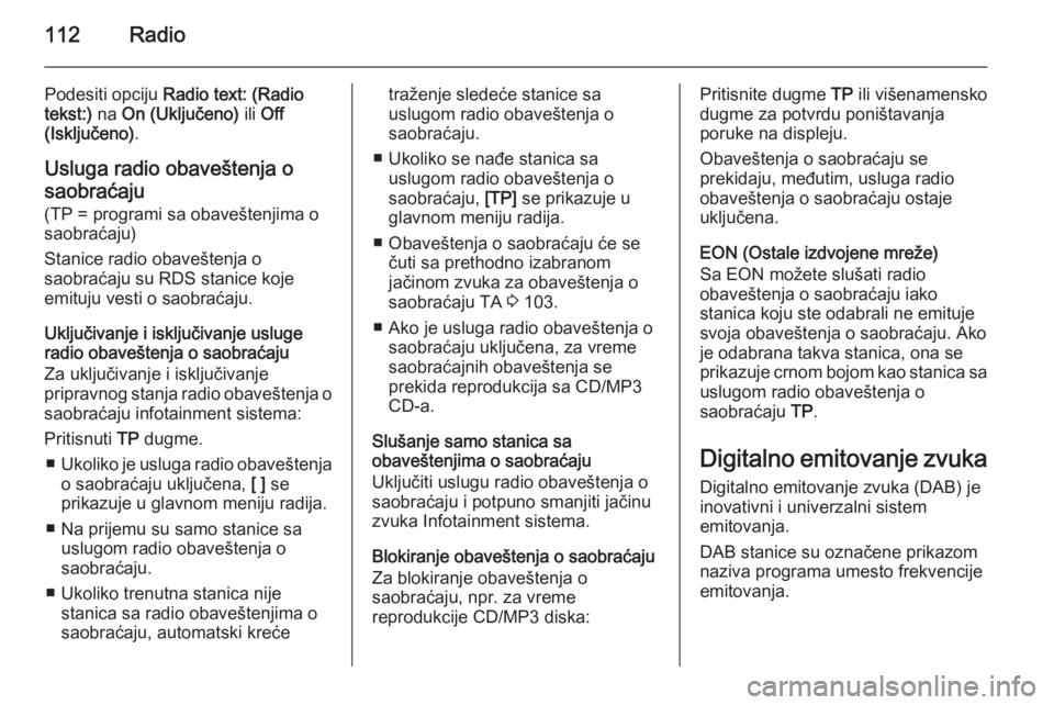OPEL ASTRA J 2015 Uputstvo za rukovanje Infotainment sistemom (in Serbian) 112Radio
Podesiti opciju Radio text: (Radio
tekst:) na On (Uključeno) ili Off
(Isključeno) .
Usluga radio obaveštenja o
saobraćaju
(TP = programi sa obaveštenjima o
saobraćaju)
Stanice radio o OPEL ASTRA J 2015 Uputstvo za rukovanje Infotainment sistemom (in Serbian) 112Radio
Podesiti opciju Radio text: (Radio
tekst:) na On (Uključeno) ili Off
(Isključeno) .
Usluga radio obaveštenja o
saobraćaju
(TP = programi sa obaveštenjima o
saobraćaju)
Stanice radio o