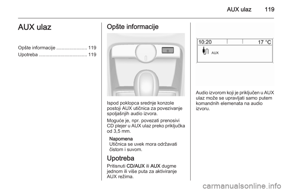 OPEL ASTRA J 2015 Uputstvo za rukovanje Infotainment sistemom (in Serbian) AUX ulaz119AUX ulazOpšte informacije.......................119
Upotreba .................................... 119Opšte informacije
Ispod poklopca srednje konzole
postoji AUX utičnica za povezivanje
OPEL ASTRA J 2015 Uputstvo za rukovanje Infotainment sistemom (in Serbian) AUX ulaz119AUX ulazOpšte informacije.......................119
Upotreba .................................... 119Opšte informacije
Ispod poklopca srednje konzole
postoji AUX utičnica za povezivanje