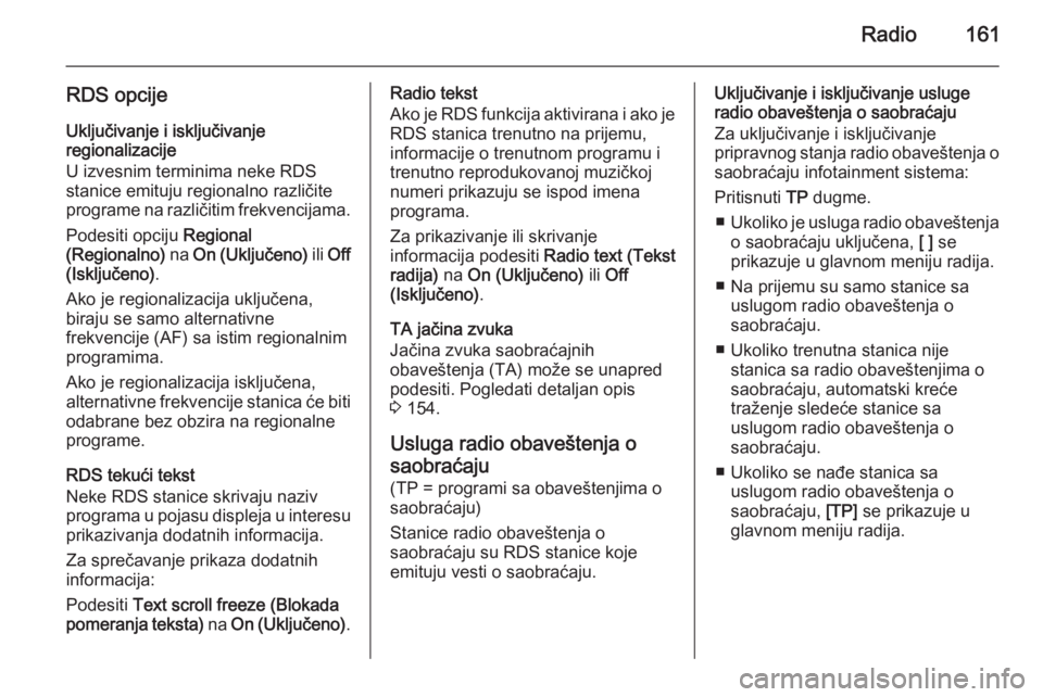 OPEL ASTRA J 2015  Uputstvo za rukovanje Infotainment sistemom (in Serbian) Radio161
RDS opcijeUključivanje i isključivanje
regionalizacije
U izvesnim terminima neke RDS
stanice emituju regionalno različite
programe na različitim frekvencijama.
Podesiti opciju  Regional
(