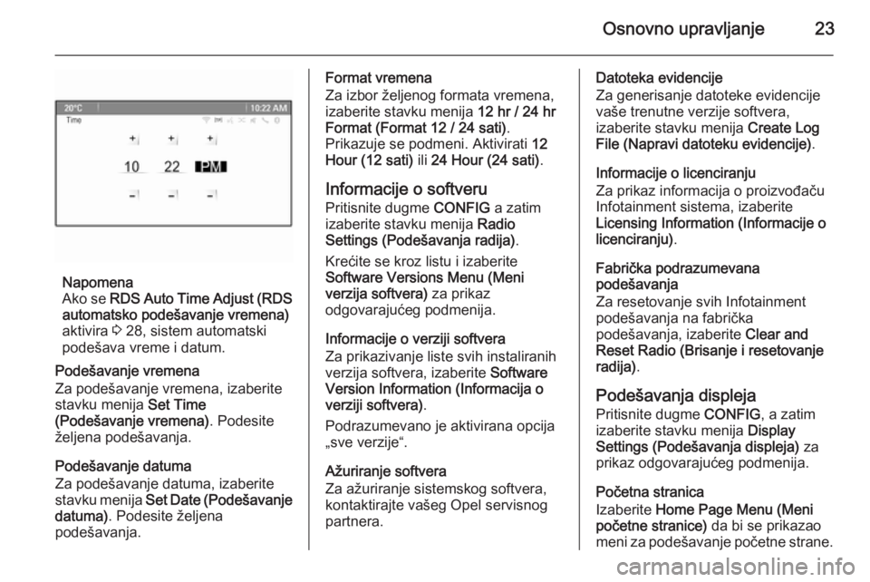 OPEL ASTRA J 2015 Uputstvo za rukovanje Infotainment sistemom (in Serbian) Osnovno upravljanje23
Napomena
Ako se RDS Auto Time Adjust (RDS
automatsko podešavanje vremena)
aktivira 3 28, sistem automatski
podešava vreme i datum.
Podešavanje vremena
Za podešavanje vremen OPEL ASTRA J 2015 Uputstvo za rukovanje Infotainment sistemom (in Serbian) Osnovno upravljanje23
Napomena
Ako se RDS Auto Time Adjust (RDS
automatsko podešavanje vremena)
aktivira 3 28, sistem automatski
podešava vreme i datum.
Podešavanje vremena
Za podešavanje vremen