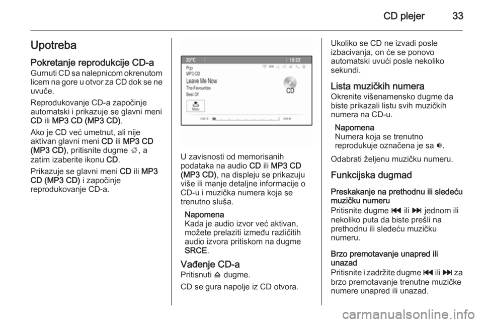 OPEL ASTRA J 2015  Uputstvo za rukovanje Infotainment sistemom (in Serbian) CD plejer33UpotrebaPokretanje reprodukcije CD-a
Gurnuti CD sa nalepnicom okrenutom
licem na gore u otvor za CD dok se ne
uvuče.
Reprodukovanje CD-a započinje
automatski i prikazuje se glavni meni
CD
