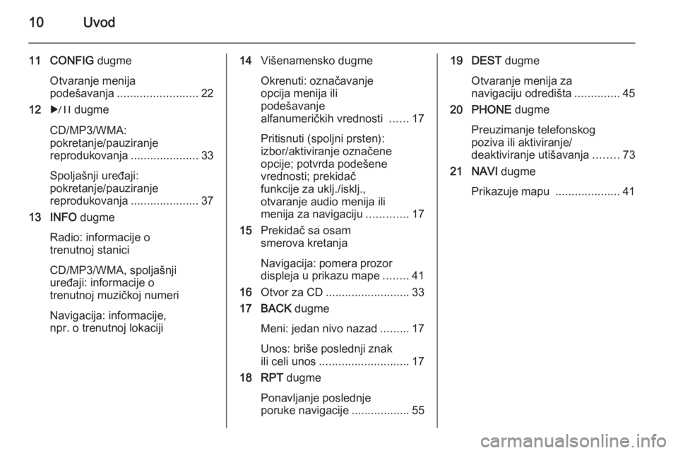 OPEL ASTRA J 2015  Uputstvo za rukovanje Infotainment sistemom (in Serbian) 10Uvod
11 CONFIG dugme
Otvaranje menija
podešavanja ......................... 22
12 r dugme
CD/MP3/WMA:
pokretanje/pauziranje
reprodukovanja .....................33
Spoljašnji uređaji:
pokretanje/p
